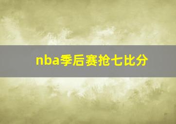 nba季后赛抢七比分