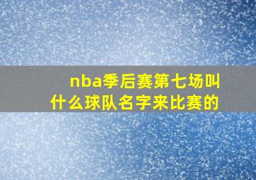 nba季后赛第七场叫什么球队名字来比赛的