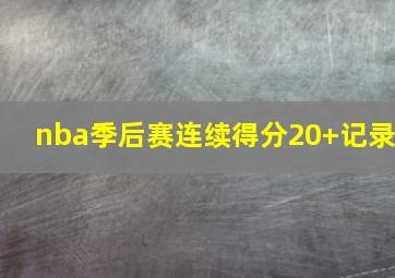 nba季后赛连续得分20+记录