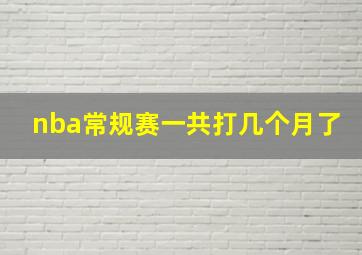 nba常规赛一共打几个月了