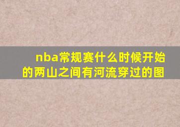 nba常规赛什么时候开始的两山之间有河流穿过的图