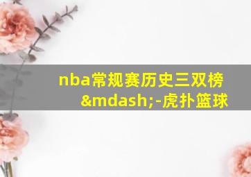 nba常规赛历史三双榜—-虎扑篮球