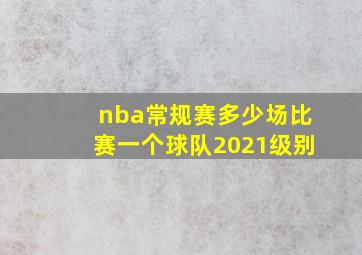 nba常规赛多少场比赛一个球队2021级别