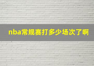 nba常规赛打多少场次了啊