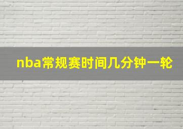 nba常规赛时间几分钟一轮