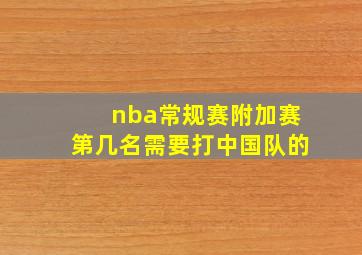 nba常规赛附加赛第几名需要打中国队的