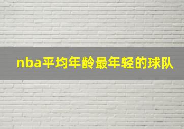 nba平均年龄最年轻的球队