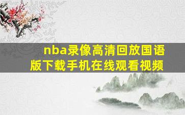 nba录像高清回放国语版下载手机在线观看视频