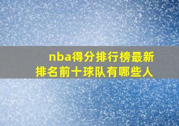 nba得分排行榜最新排名前十球队有哪些人