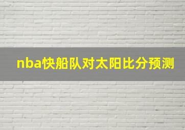 nba快船队对太阳比分预测