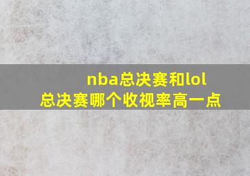 nba总决赛和lol总决赛哪个收视率高一点