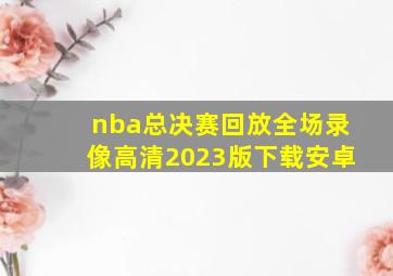 nba总决赛回放全场录像高清2023版下载安卓