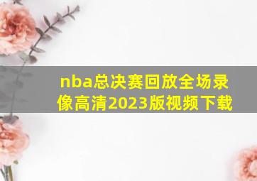 nba总决赛回放全场录像高清2023版视频下载