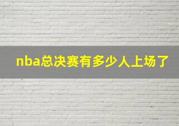 nba总决赛有多少人上场了