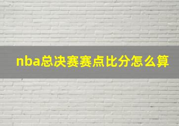 nba总决赛赛点比分怎么算