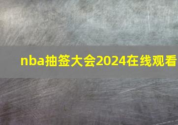 nba抽签大会2024在线观看