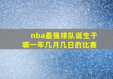 nba最强球队诞生于哪一年几月几日的比赛