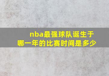 nba最强球队诞生于哪一年的比赛时间是多少