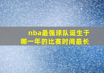 nba最强球队诞生于哪一年的比赛时间最长