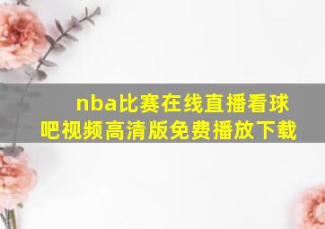 nba比赛在线直播看球吧视频高清版免费播放下载