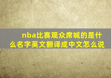 nba比赛观众席喊的是什么名字英文翻译成中文怎么说