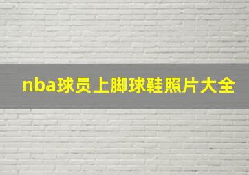 nba球员上脚球鞋照片大全