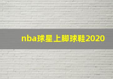 nba球星上脚球鞋2020