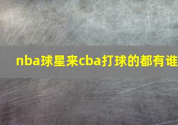 nba球星来cba打球的都有谁