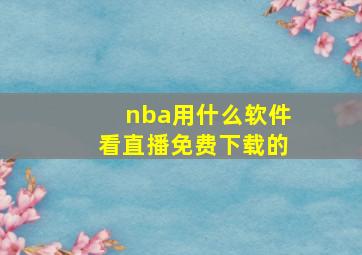 nba用什么软件看直播免费下载的