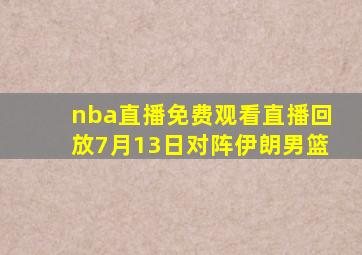 nba直播免费观看直播回放7月13日对阵伊朗男篮