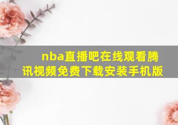 nba直播吧在线观看腾讯视频免费下载安装手机版