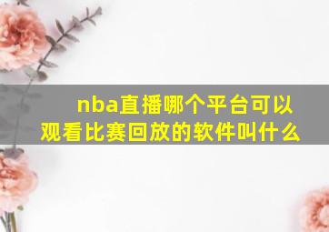 nba直播哪个平台可以观看比赛回放的软件叫什么