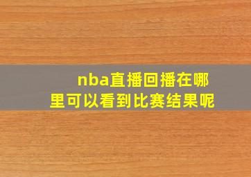 nba直播回播在哪里可以看到比赛结果呢