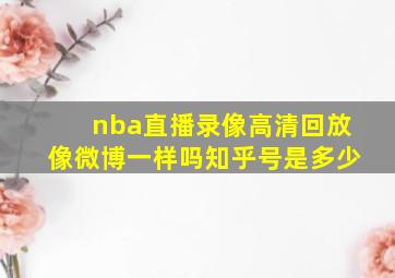 nba直播录像高清回放像微博一样吗知乎号是多少