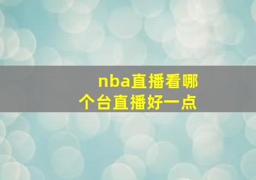 nba直播看哪个台直播好一点