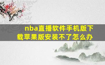 nba直播软件手机版下载苹果版安装不了怎么办