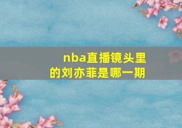 nba直播镜头里的刘亦菲是哪一期