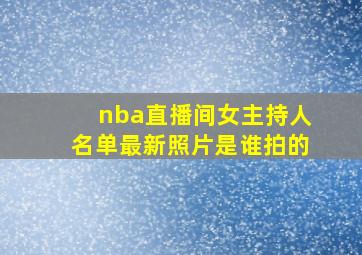 nba直播间女主持人名单最新照片是谁拍的