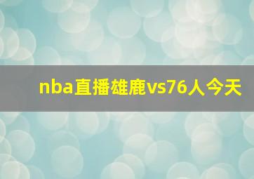 nba直播雄鹿vs76人今天