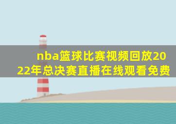 nba篮球比赛视频回放2022年总决赛直播在线观看免费