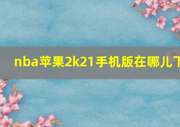 nba苹果2k21手机版在哪儿下