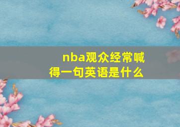 nba观众经常喊得一句英语是什么