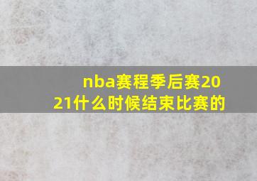 nba赛程季后赛2021什么时候结束比赛的