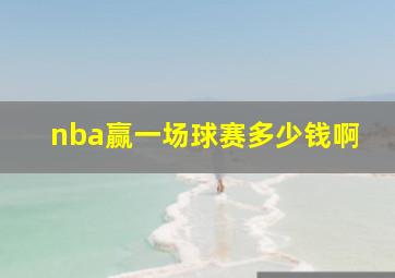 nba赢一场球赛多少钱啊