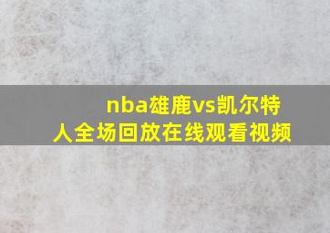 nba雄鹿vs凯尔特人全场回放在线观看视频