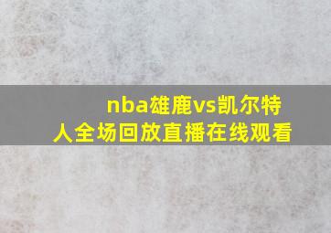 nba雄鹿vs凯尔特人全场回放直播在线观看