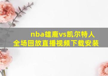 nba雄鹿vs凯尔特人全场回放直播视频下载安装