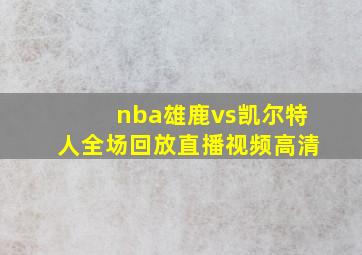 nba雄鹿vs凯尔特人全场回放直播视频高清