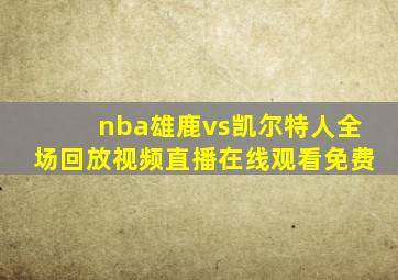 nba雄鹿vs凯尔特人全场回放视频直播在线观看免费