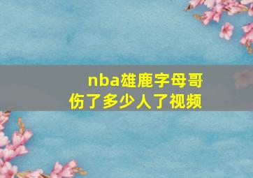 nba雄鹿字母哥伤了多少人了视频